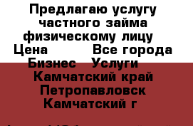 Предлагаю услугу частного займа физическому лицу › Цена ­ 940 - Все города Бизнес » Услуги   . Камчатский край,Петропавловск-Камчатский г.